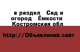  в раздел : Сад и огород » Ёмкости . Костромская обл.